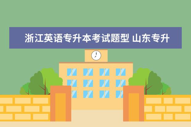 浙江英语专升本考试题型 山东专升本英语考试试题的题型是什么?