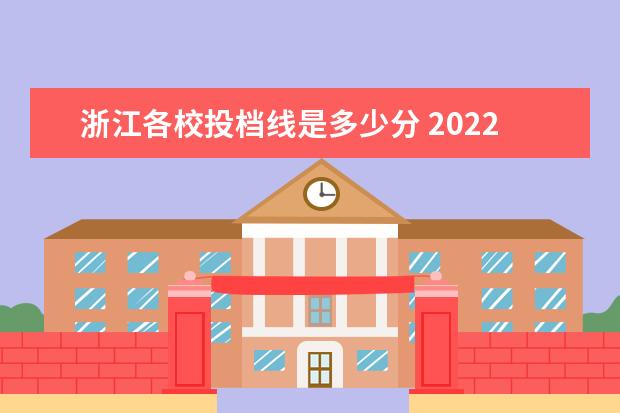 浙江各校投档线是多少分 2022浙江高考平行志愿首段分数线出炉 各院校投档线...