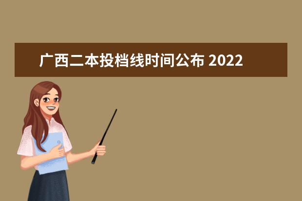 广西二本投档线时间公布 2022广西理科一分一段表