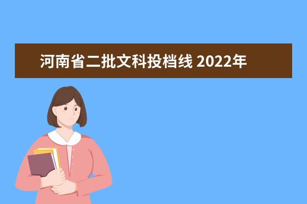 河南省二批文科投档线 2022年河南省普通高招本科二批院校平行投档分数线 -...