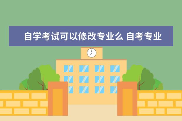 自学考试可以修改专业么 自考专业可以更改吗?