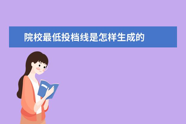 院校最低投档线是怎样生成的 
  什么是院校投档分数线？