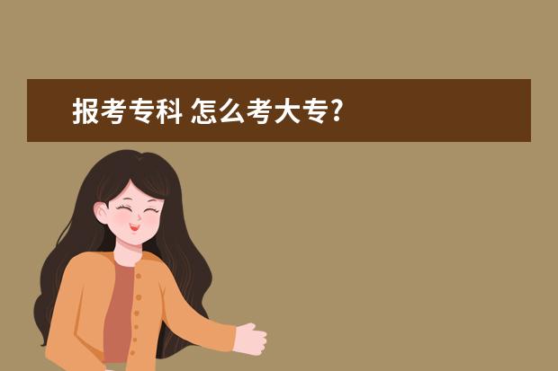 报考专科 怎么考大专?