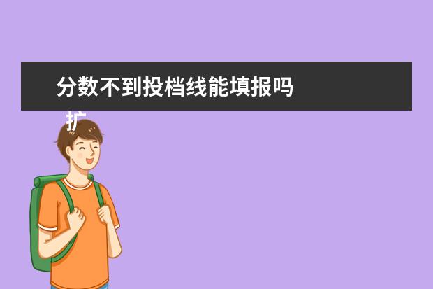分数不到投档线能填报吗
扩展资料: