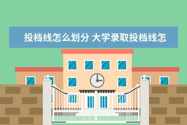 投档线怎么划分 大学录取投档线怎么确定的