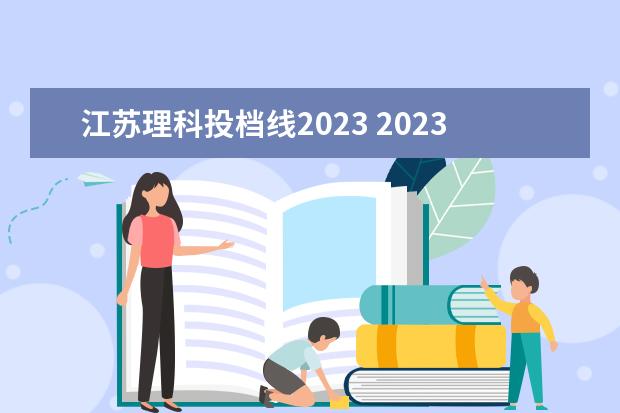 江苏理科投档线2023 2023江苏各高校投档分数线一览表