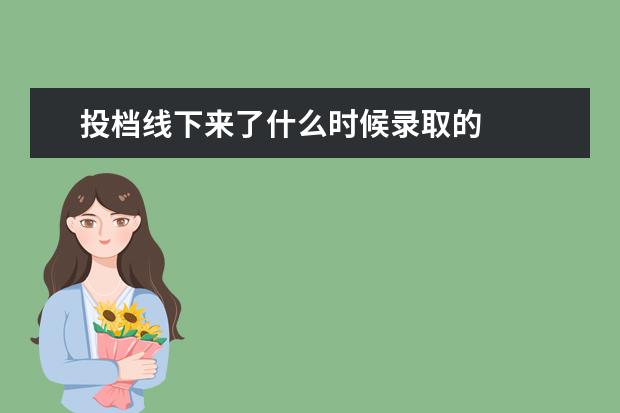 投档线下来了什么时候录取的
扩展资料: