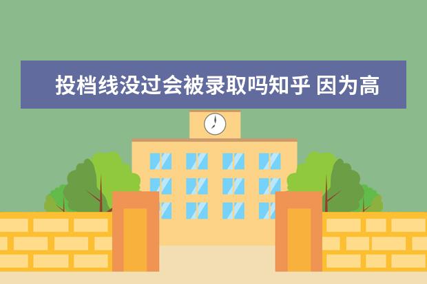 投档线没过会被录取吗知乎 因为高考的分数不高,上了一所不知名学校,大学名气重...