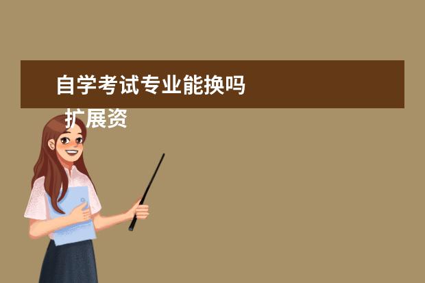 自学考试专业能换吗 
  扩展资料