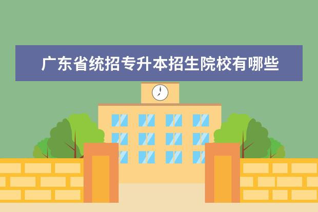 广东省统招专升本招生院校有哪些 广东专升本有哪些公办学校?