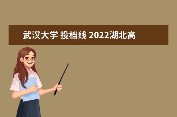 武汉大学 投档线 2022湖北高考投档线位次