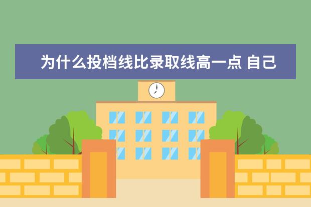 为什么投档线比录取线高一点 自己的分数比报的学校的最低投档线分数高一分能被录...