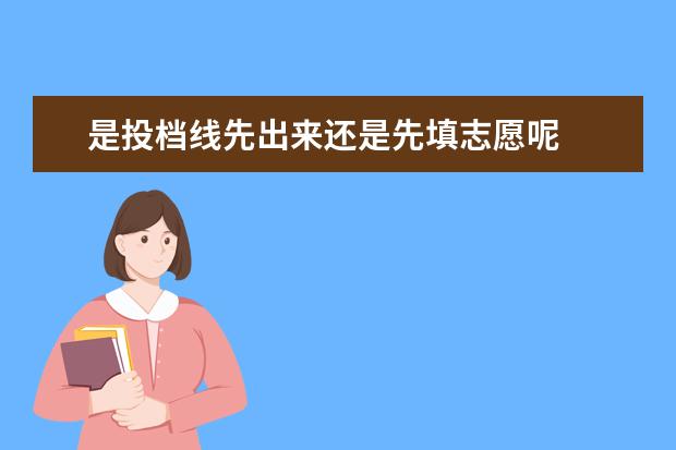 是投档线先出来还是先填志愿呢 
  扩展资料