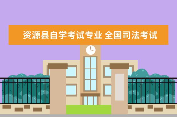 资源县自学考试专业 全国司法考试都需要什么