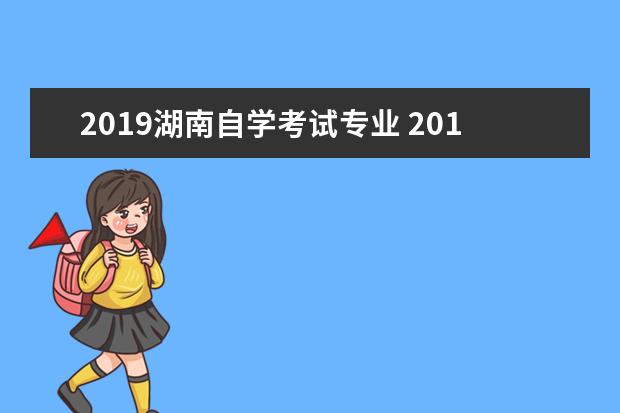 2019湖南自学考试专业 2019年湖南省成人高考报名通知?