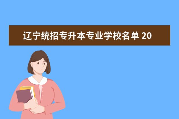 辽宁统招专升本专业学校名单 2023年辽宁统招专升本可以报考外省的学校吗 - 百度...