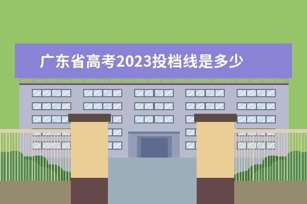 广东省高考2023投档线是多少 2023广东省大学录取分数线是多少