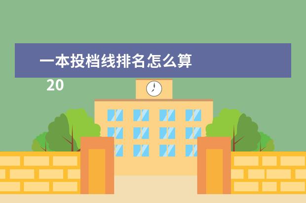 一本投档线排名怎么算 
  2021年优先投档线和一本线区别有哪些