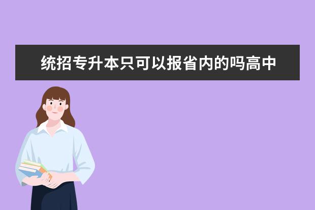 统招专升本只可以报省内的吗高中 专升本只能考本省的吗?