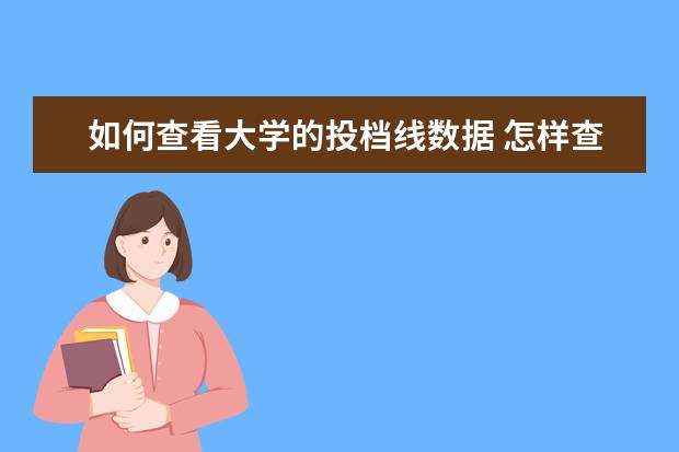 如何查看大学的投档线数据 怎样查大学往年的投档线和录取位次?