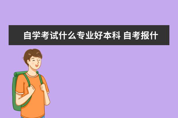 自学考试什么专业好本科 自考报什么专业比较好?