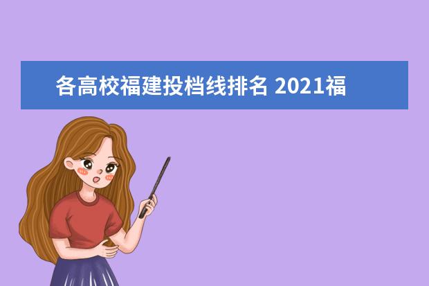 各高校福建投档线排名 2021福建高校投档线是多少?