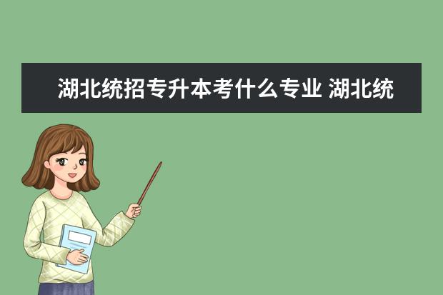 湖北统招专升本考什么专业 湖北统招专升本先考什么?