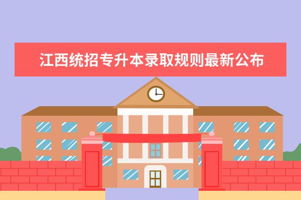 江西统招专升本录取规则最新公布 2022年吉林统招专升本有哪些录取规则?