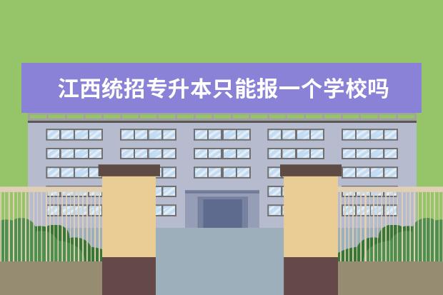 江西统招专升本只能报一个学校吗 专升本的学校可以自己选吗?