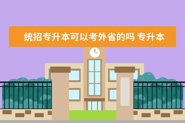 统招专升本可以考外省的吗 专升本可以考外省学校吗?