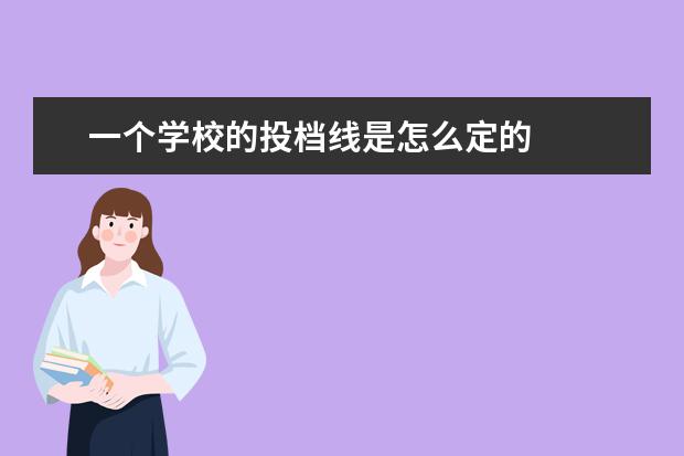 一个学校的投档线是怎么定的 
  为什么投档线过了不代表被录取呢
