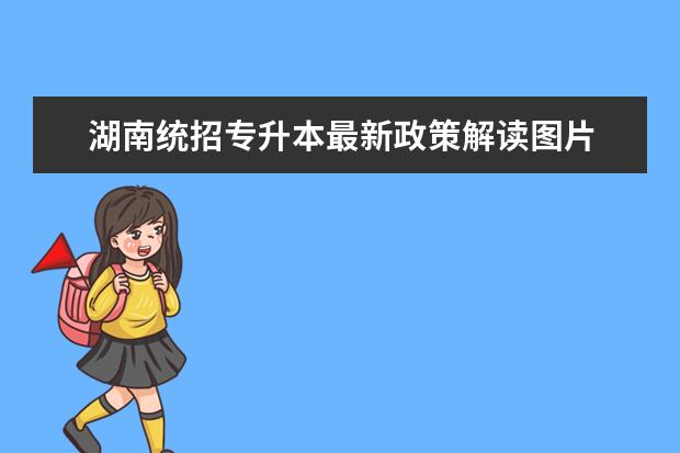 湖南统招专升本最新政策解读图片 2022年河南统招专升本考试报名公告政策解读? - 百度...