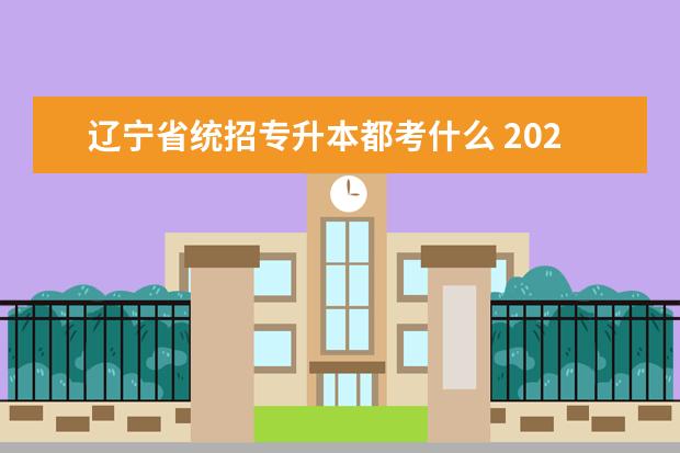 辽宁省统招专升本都考什么 2023年辽宁专升本考试需要考些什么科目?