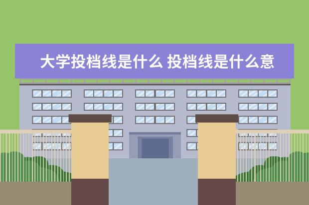 大学投档线是什么 投档线是什么意思?