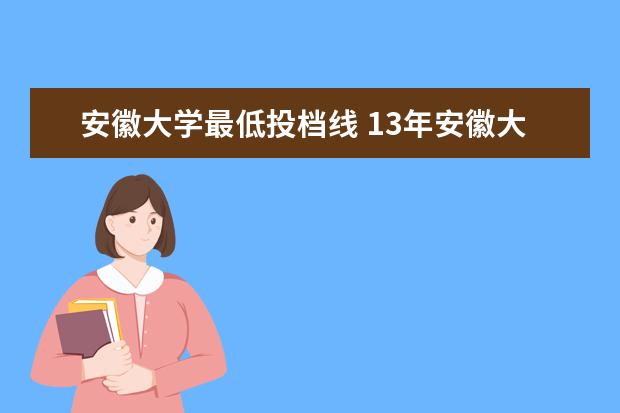安徽大学最低投档线 13年安徽大学分数线多少?