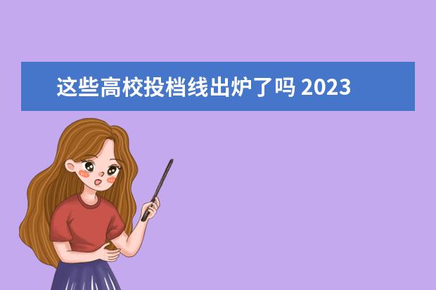这些高校投档线出炉了吗 2023年各高校投档线