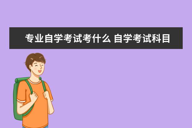 专业自学考试考什么 自学考试科目有哪些?
