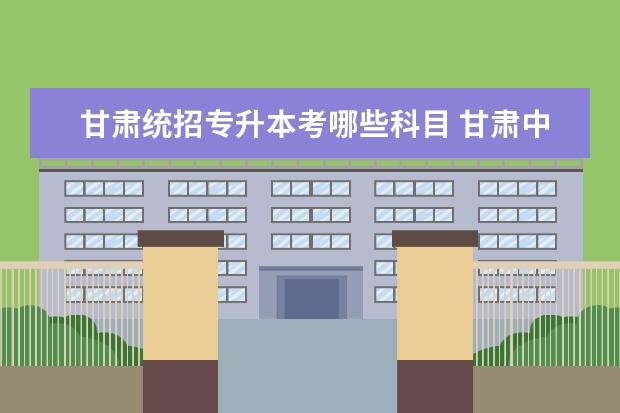 甘肃统招专升本考哪些科目 甘肃中医药大学统招专升本有哪些专业可以报考? - 百...