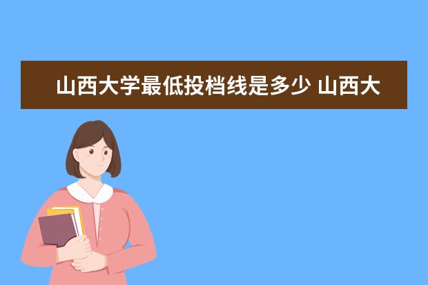 山西大学最低投档线是多少 山西大学商务学院2019分数线多少