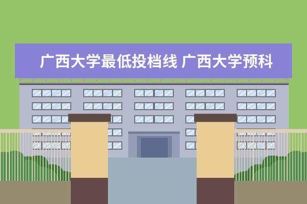 广西大学最低投档线 广西大学预科班高考录取分数线