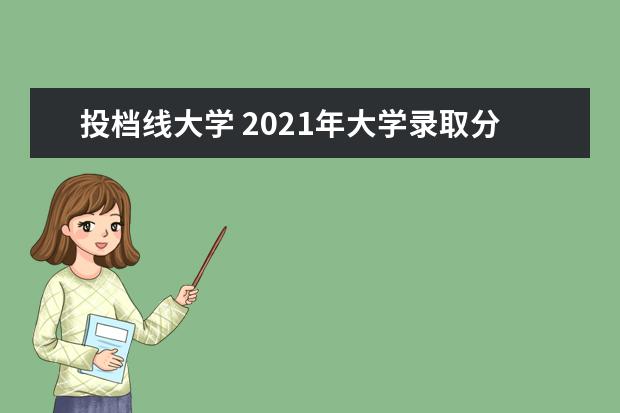 投档线大学 2021年大学录取分数线一览表
