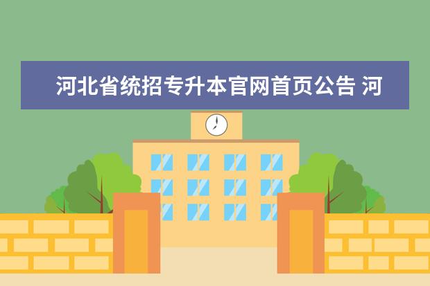河北省统招专升本官网首页公告 河北2023年统招专升本成绩查询入口在哪 几号开通? -...