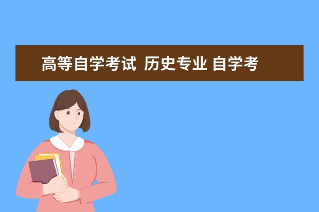 高等自学考试  历史专业 自学考试历史专业可以考什么事业编