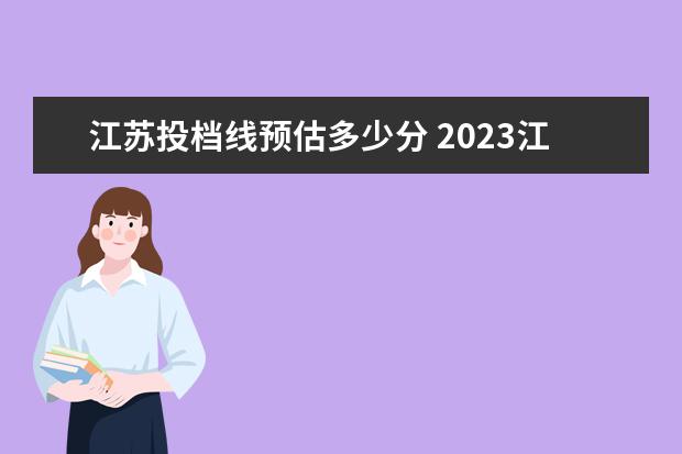 江苏投档线预估多少分 2023江苏省一本线预估多少分