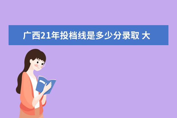 广西21年投档线是多少分录取 大学一本线是多少分