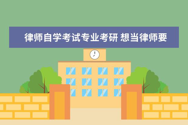 律师自学考试专业考研 想当律师要学什么?跨专业考研考哪方面的法学知识? -...