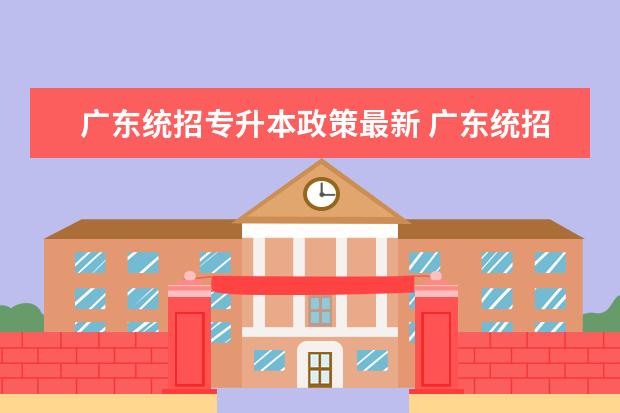 广东统招专升本政策最新 广东统招专升本可以考几次
