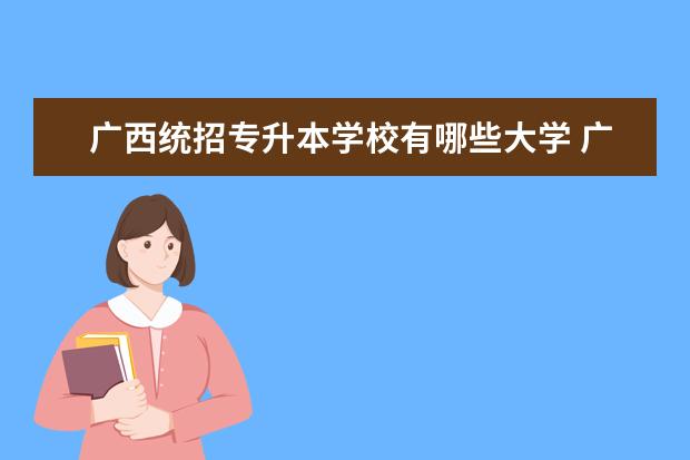 广西统招专升本学校有哪些大学 广西专升本院校有哪些呢?