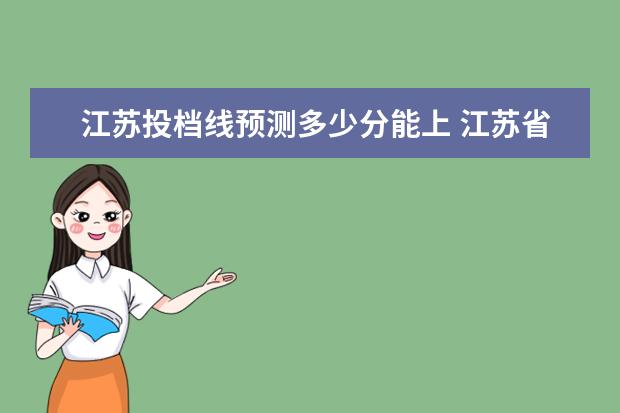 江苏投档线预测多少分能上 江苏省2023年高考分数线预估