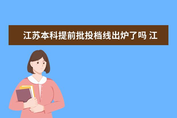 江苏本科提前批投档线出炉了吗 江苏提前批投档线2022